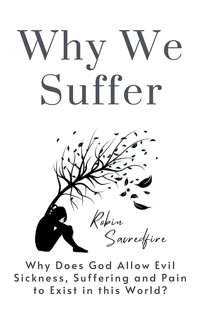 Why We Suffer: Does God Allow Evil, Sickness, Suffering and Pain to Exist this World?