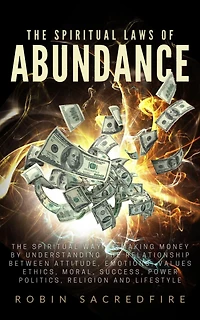 The Spiritual Laws of Abundance: The Spiritual Way of Making Money by Understanding The Relationship Between Attitude, Emotions, Values, Ethics, Moral, S