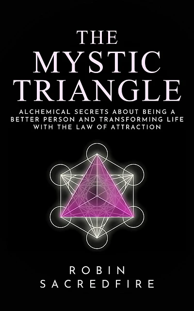 the Mystic Triangle: Alchemical Secrets about Being a Better Person and Transforming Life with Law of Attraction