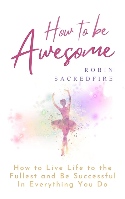 How to Be Awesome: Live Life the Fullest and Successful Everything You Do