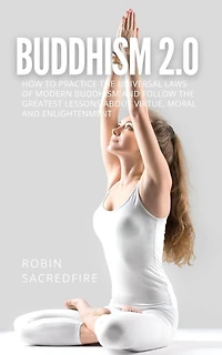 Buddhism 2.0: How to Practice the Universal Laws of Modern Buddhism and Follow the Greatest Lessons about Virtue