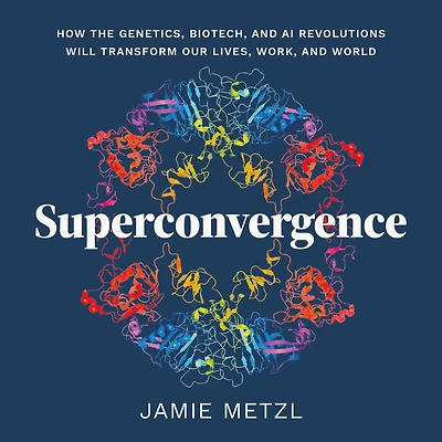 Superconvergence: How the Genetics, Biotech, and AI Revolutions Will Transform our Lives, Work, World