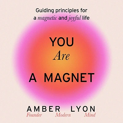You Are a Magnet: Guiding Principles for Magnetic and Joyful Life