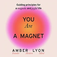 You Are a Magnet: Guiding Principles for Magnetic and Joyful Life