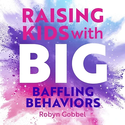Raising Kids with Big, Baffling Behaviors: Brain-Body-Sensory Strategies That Really Work