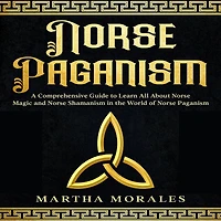 Norse Paganism: A Comprehensive Guide to Learn All About Norse Magic and Norse Shamanism in the World of Norse Paganism
