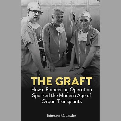 the Graft: How a Pioneering Operation Sparked Modern Age of Organ Transplants