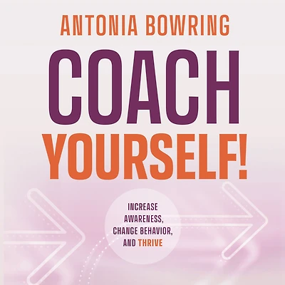 Coach Yourself!: Increase Awareness, Change Behavior, and Thrive