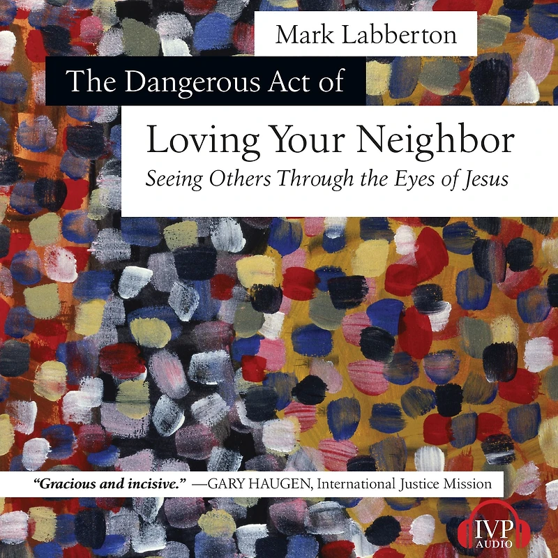 the Dangerous Act of Loving Your Neighbor: Seeing Others Through Eyes Jesus