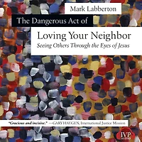 the Dangerous Act of Loving Your Neighbor: Seeing Others Through Eyes Jesus