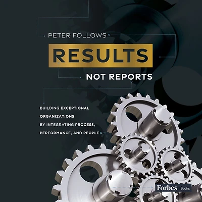 Results, Not Reports: Building Exceptional Organizations by Integrating Process, Performance, and People