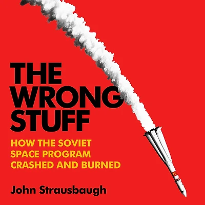 the Wrong Stuff: How Soviet Space Program Crashed and Burned