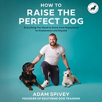 How to Raise the Perfect Dog: Everything You Need Know from Puppyhood Adolescence and Beyond A Puppy Training Dog Book