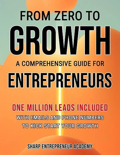 From Zero to Growth: A Comprehensive Guide for Entrepreneurs: One Million Leads Included with Emails and Phone Numbers
