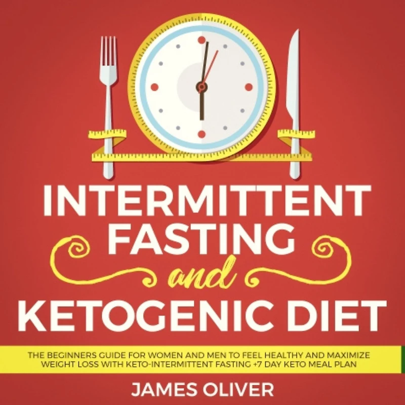 Intermittent Fasting and Ketogenic Diet: The Beginners Guide for Women Men to Feel Healthy Maximize Weight Loss with Keto-Intermittent +7 Day Keto Meal Plan