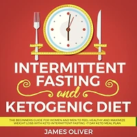Intermittent Fasting and Ketogenic Diet: The Beginners Guide for Women Men to Feel Healthy Maximize Weight Loss with Keto-Intermittent +7 Day Keto Meal Plan