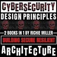 Cybersecurity Design Principles: 2 Books In 1: Building Secure Resilient Architecture