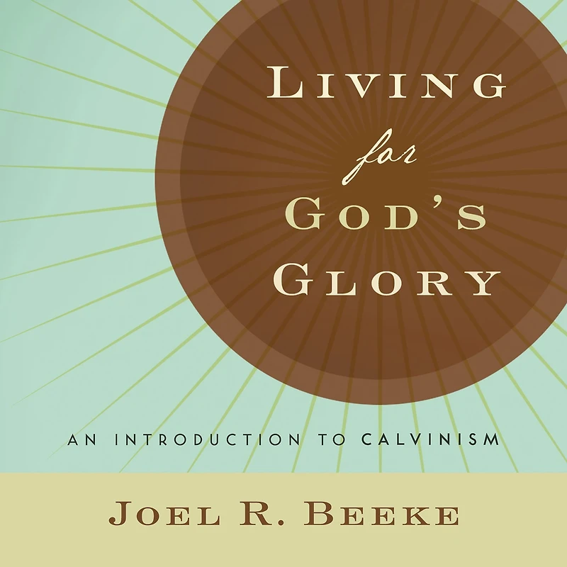Living for God's Glory: An Introduction to Calvinism