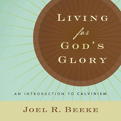 Living for God's Glory: An Introduction to Calvinism