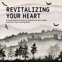 Revitalizing Your Heart: A Comprehensive Guide to Reclaiming Your Health and Nurturing a Strong Heart