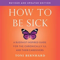 How to Be Sick (Second Edition): A Buddhist-Inspired Guide for the Chronically Ill and Their Caregivers