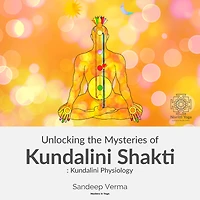 Unlocking the Mysteries of Kundalini Shakti: Kundalini Physiology: First Course of a Comprehensive Series of Courses on Kundalini Physiology, Awakening, the Signs and Effects of Such Experiences and Ways to Awaken and Manage them.