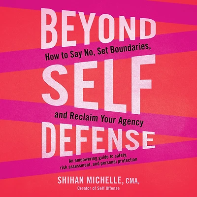 Beyond Self-Defense: How to Say No, Set Boundaries, and Reclaim Your Agency--An empowering guide to safety, risk assessment, and personal protection