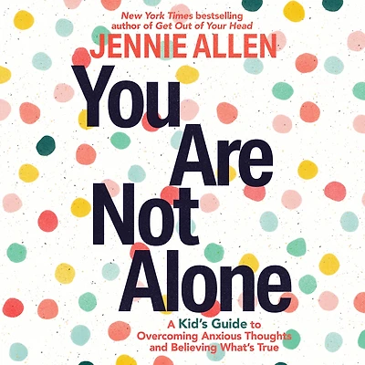 You Are Not Alone: A Kid's Guide to Overcoming Anxious Thoughts and Believing What's True
