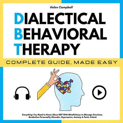 DIALECTICAL BEHAVIORAL THERAPY COMPLETE GUIDE, MADE EASY: Everything You Need to Know About DBT With Mindfulness to Manage Emotions, Borderline Personality Disorder, Depression, Anxiety & Panic Attack