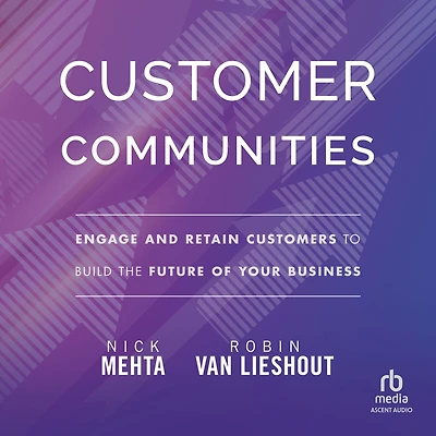Customer Communities: Engage and Retain Customers to Build the Future of Your Business
