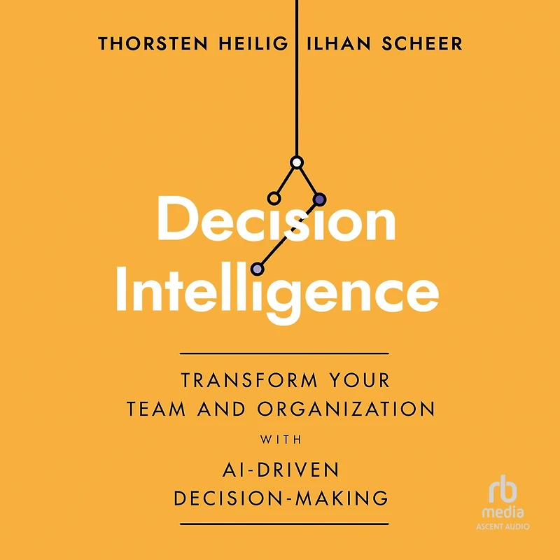 Decision Intelligence: Transform Your Team and Organization with AI-Driven Decision-Making