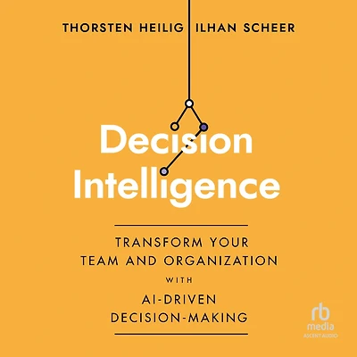 Decision Intelligence: Transform Your Team and Organization with AI-Driven Decision-Making