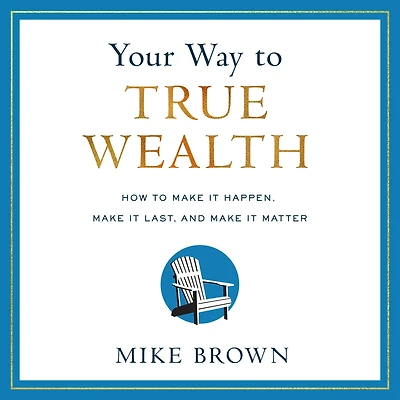 Your Way to True Wealth: How Make It Happen, Last, and Matter