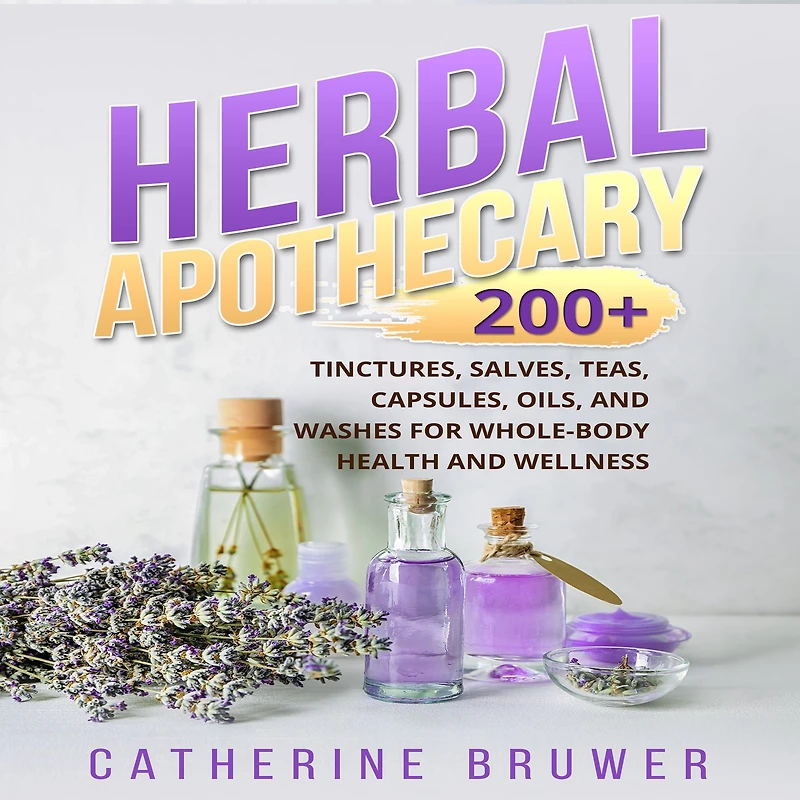 HERBAL APOTHECARY: 200+ Tinctures, Salves, Teas, Capsules, Oils, and Washes for Whole-Body Health Wellness