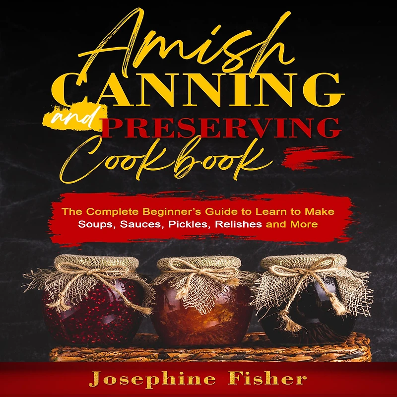 AMISH CANNING and PRESERVING COOKBOOK: The Complete Beginner's Guide to Learn Make Soups, Sauces, Pickles, Relishes More