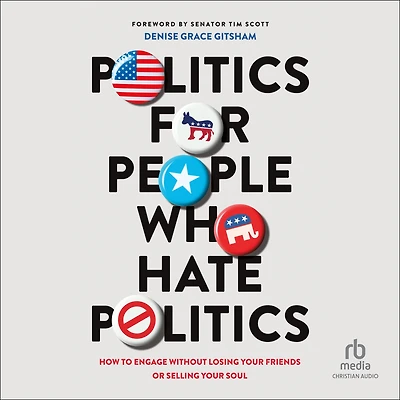 Politics for People Who Hate Politics: How to Engage without Losing Your Friends or Selling Soul