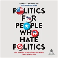 Politics for People Who Hate Politics: How to Engage without Losing Your Friends or Selling Soul