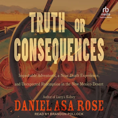 Truth or Consequences: Improbable Adventures, a Near-Death Experience, and Unexpected Redemption the New Mexico Desert