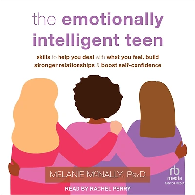 The Emotionally Intelligent Teen: Skills to Help You Deal with What Feel, Build Stronger Relationships, and Boost Self-Confidence