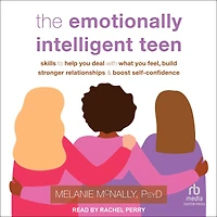 The Emotionally Intelligent Teen: Skills to Help You Deal with What Feel, Build Stronger Relationships, and Boost Self-Confidence