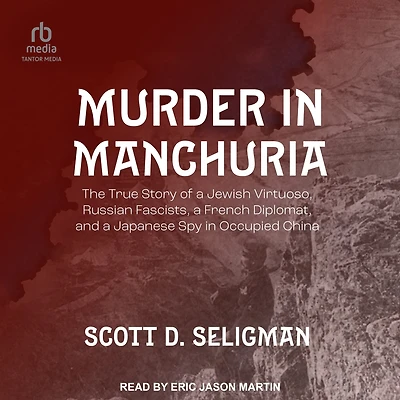 Murder Manchuria: The True Story of a Jewish Virtuoso, Russian Fascists, French Diplomat, and Japanese Spy Occupied China