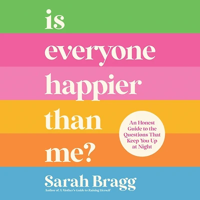 Is Everyone Happier Than Me?: An Honest Guide to the Questions That Keep You Up at Night