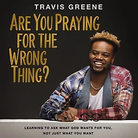 Are You Praying for the Wrong Thing?: Learning to Ask What God Wants You, Not Just Want