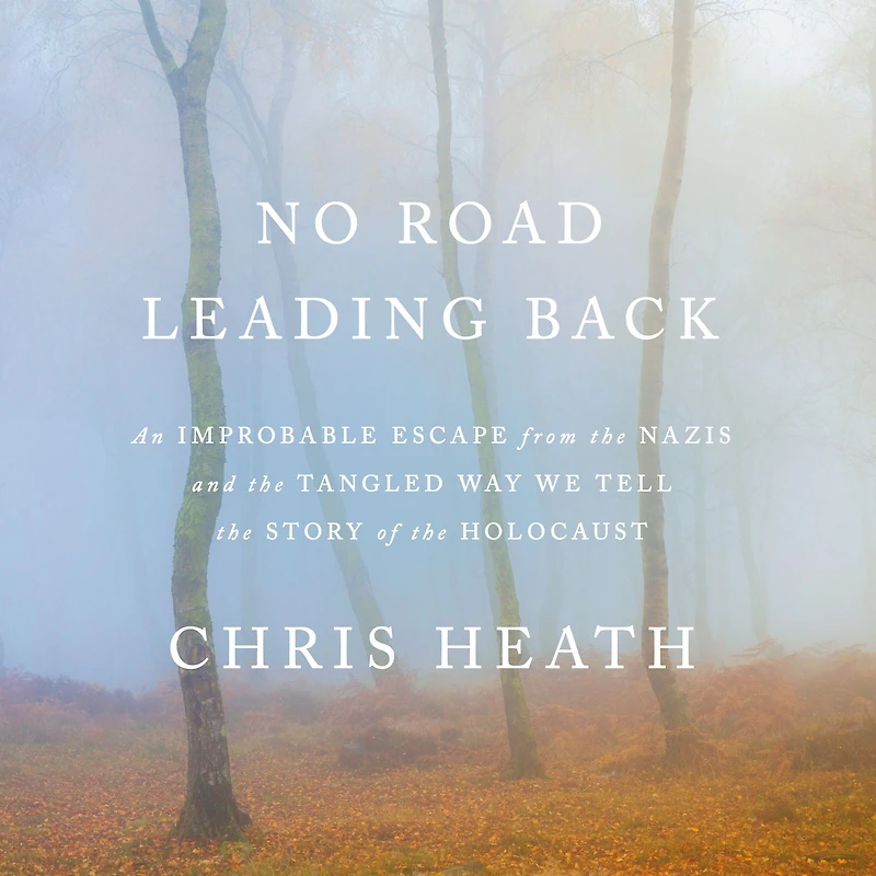 No Road Leading Back: An Improbable Escape from the Nazis and Tangled Way We Tell Story of Holocaust