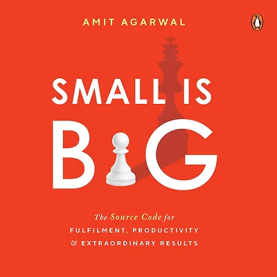 Small is Big: The Source Code for Fulfilment, Productivity, and Extraordinary Results