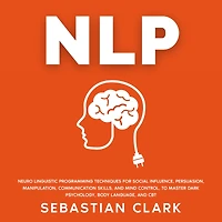 NLP: Neuro Linguistic Programming Techniques for Social Influence, Persuasion, Manipulation, Communication Skills, and Mind Control, to master Dark psychology, Body Language, CBT.