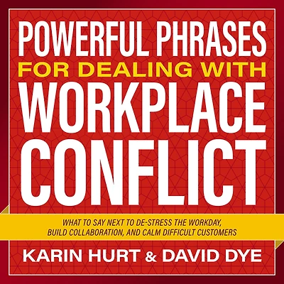 Powerful Phrases for Dealing with Workplace Conflict: What to Say Next De-stress the Workday, Build Collaboration, and Calm Difficult Customers