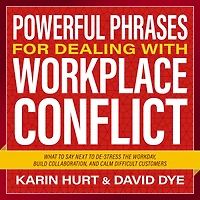Powerful Phrases for Dealing with Workplace Conflict: What to Say Next De-stress the Workday, Build Collaboration, and Calm Difficult Customers