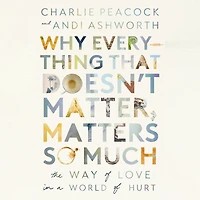 Why Everything That Doesn't Matter, Matters So Much: The Way of Love a World Hurt