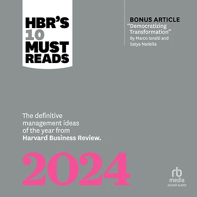 HBR's 10 Must Reads 2024: the Definitive Management Ideas of Year from Harvard Business Review (with bonus article "Democratizing Transformation" by Marco Iansiti and Satya Nadella)